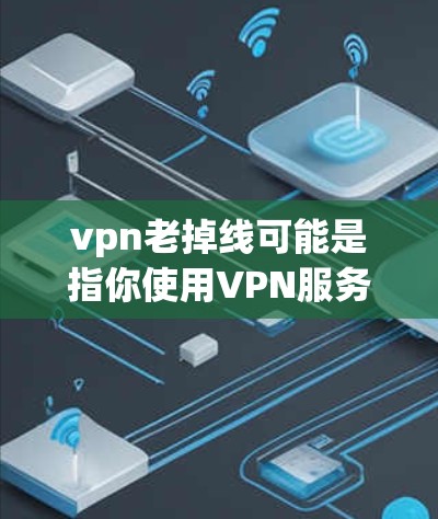 vpn老掉线可能是指你使用VPN服务后，发现某些网站或服务不再正常，或者被某些软件或网络威胁拦截访问。这种情况通常是正常的网络不稳定或者软件问题引起的。如果你遇到类似的问题，建议