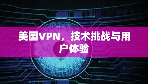 美国VPN，技术挑战与用户体验