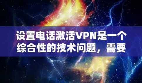 设置电话激活VPN是一个综合性的技术问题，需要结合VPN、本地电话和配置。以下是详细的步骤指南