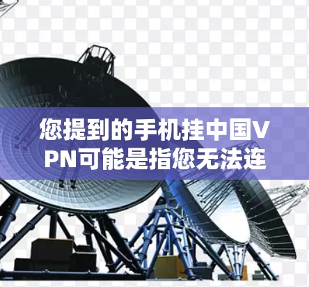 您提到的手机挂中国VPN可能是指您无法连接到中国地区的VPN服务。以下是一些可能的解决方案 您提到的手机挂中国VPN可能是指您无法连接到中国地区的VPN服务。以下是一些可能的解决方案