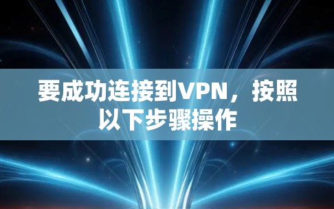 要成功连接到VPN,按照以下步骤操作 要成功连接到VPN,按照以下步骤操作