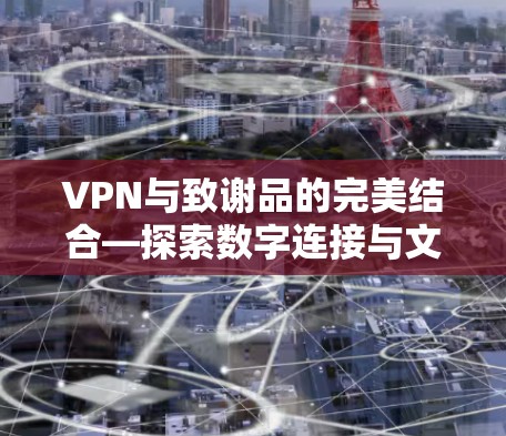 VPN与致谢品的完美结合—探索数字连接与文化交融的新篇章 VPN与致谢品的完美结合—探索数字连接与文化交融的新篇章