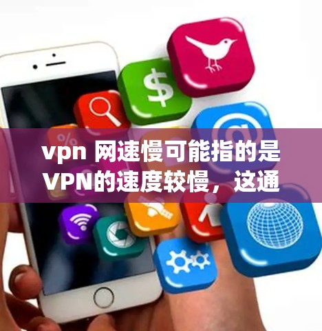 vpn 网速慢可能指的是VPN的速度较慢，这通常与以下几个因素有关