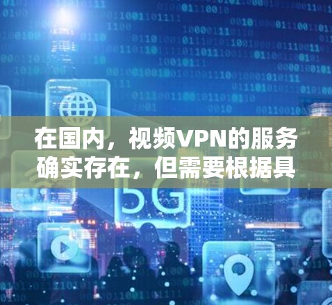 在国内，视频VPN的服务确实存在，但需要根据具体的使用需求来选择合适的平台和方式。以下是一些相关信息
