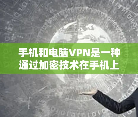 手机和电脑VPN是一种通过加密技术在手机上远程访问电脑或网络服务的方法。以下是对该技术的详细指南，帮助用户更好地理解和使用