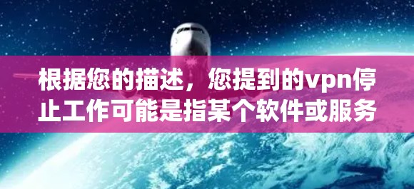 根据您的描述,您提到的vpn停止工作可能是指某个软件或服务的停止使用。以下是可能的解释和解决方案 根据您的描述,您提到的vpn停止工作可能是指某个软件或服务的停止使用。以下是可能的解释和解决方案