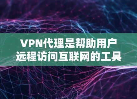 VPN代理是帮助用户远程访问互联网的工具，通过代理服务器将用户连接到合法的网络服务。以下是选择和使用VPN代理的步骤