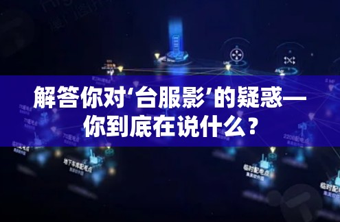 解答你对‘台服影’的疑惑—你到底在说什么？