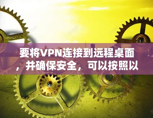 要将VPN连接到远程桌面，并确保安全，可以按照以下步骤进行操作