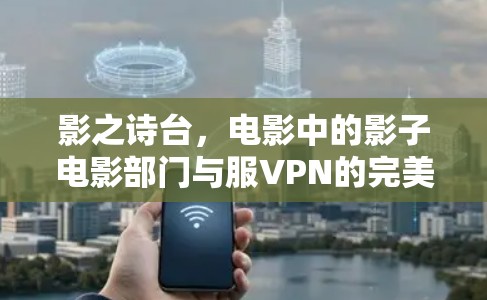 影之诗台，电影中的影子电影部门与服VPN的完美融合