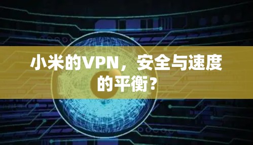 小米的VPN,安全与速度的平衡? 小米的VPN,安全与速度的平衡?