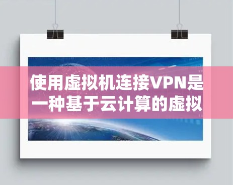 使用虚拟机连接VPN是一种基于云计算的虚拟环境技术，通过虚拟化部署VPN服务，可以在没有物理服务器的情况下实现VPN功能。以下是一步步的指南