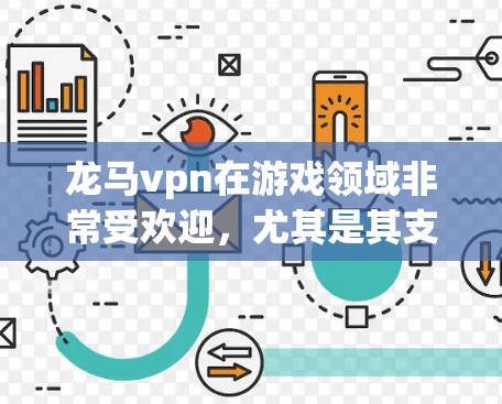 龙马vpn在游戏领域非常受欢迎，尤其是其支持多设备的高刷新率和多模式游戏功能。此外，龙马vpn还推出了多种智能设备，如智能手表、智能眼镜、智能耳机等，满足了不同消费群体的需求