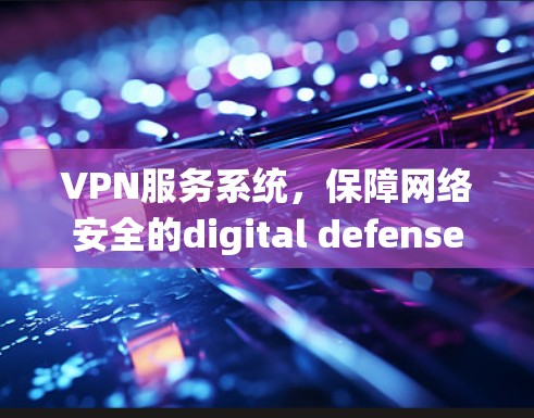 VPN服务系统，保障网络安全的digital defense