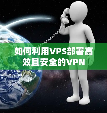 如何利用VPS部署高效且安全的VPN