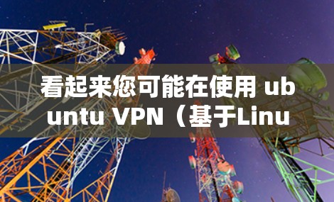 看起来您可能在使用 ubuntu VPN（基于Linux的VPN服务）配置成灰色模式。以下是一些可能的原因和解决方法