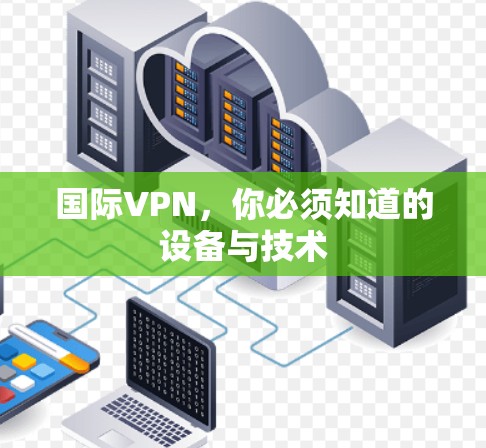 国际VPN，你必须知道的设备与技术