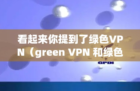 看起来你提到了绿色VPN（green VPN 和绿色（green 这两个词，但可能有一些误解或拼写的问题。以下是一些可能的解释和建议