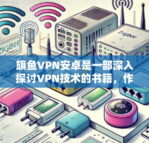 旗鱼VPN安卓是一部深入探讨VPN技术的书籍，作者陈默通过细腻的语言和深入的分析，揭示了VPN的技术原理、使用场景以及优缺点。以下是对这本书的总结和反思