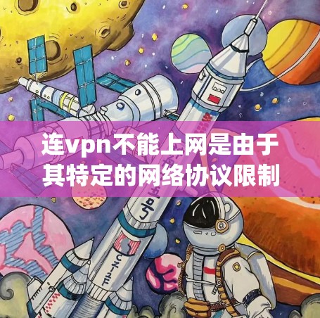 连vpn不能上网是由于其特定的网络协议限制了用户对网络的访问范围。虽然连vpn可能无法直接访问用户所在的网络，但用户可以通过以下步骤解决相关问题