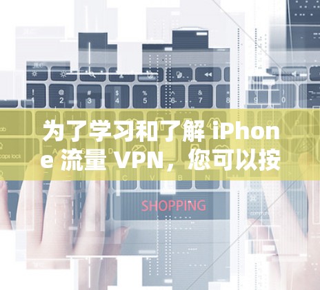 为了学习和了解 iPhone 流量 VPN，您可以按照以下步骤进行