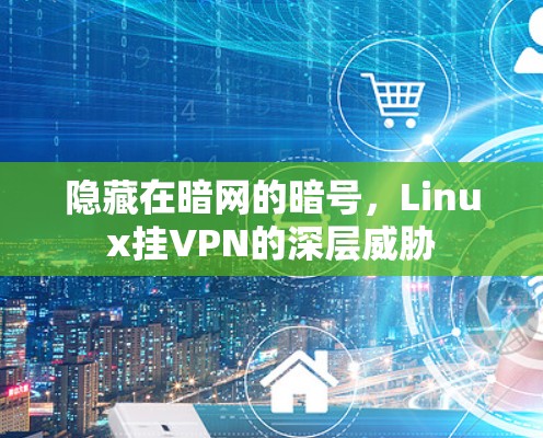 隐藏在暗网的暗号,Linux挂VPN的深层威胁 隐藏在暗网的暗号,Linux挂VPN的深层威胁