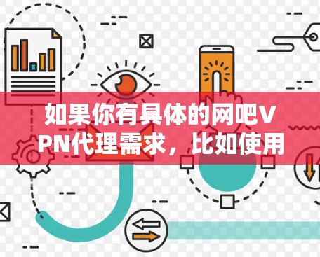 如果你有具体的网吧VPN代理需求，比如使用哪种VPN服务、如何设置接入等，可以告诉我，我可以为你提供更详细的解答