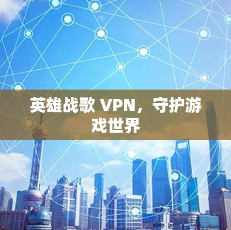 英雄战歌 VPN，守护游戏世界