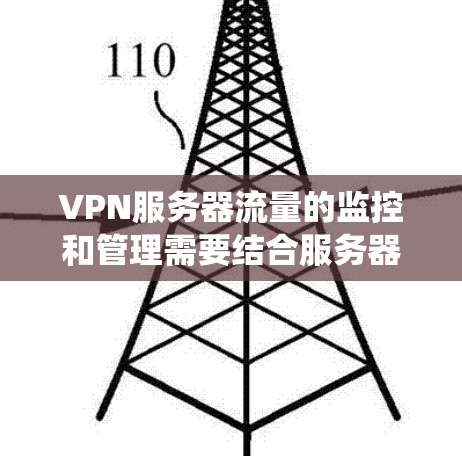 VPN服务器流量的监控和管理需要结合服务器配置、流量统计工具以及安全性措施。以下是一些相关信息，帮助你更好地理解如何管理VPN服务器流量