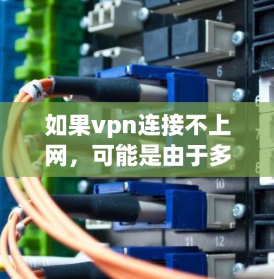 如果vpn连接不上网，可能是由于多种原因导致的网络问题。以下是一些常见原因和解决方法