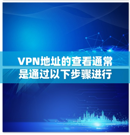 VPN地址的查看通常是通过以下步骤进行的 VPN地址的查看通常是通过以下步骤进行的