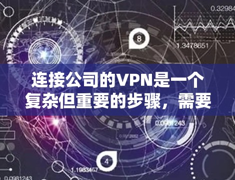 连接公司的VPN是一个复杂但重要的步骤，需要综合考虑多个因素。以下是一个详细的步骤指南，帮助您顺利完成VPN连接