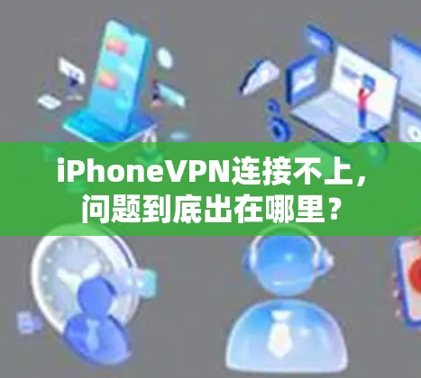 iPhoneVPN连接不上，问题到底出在哪里？