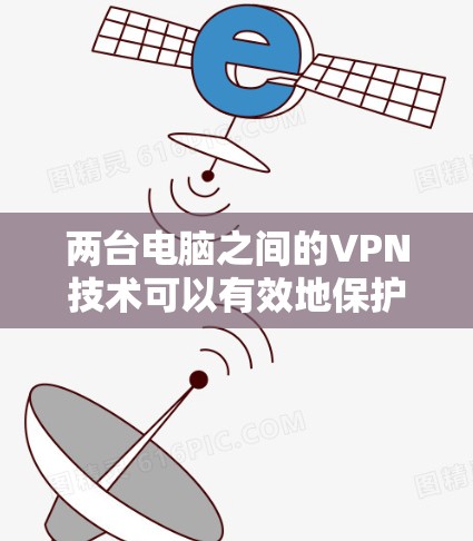 两台电脑之间的VPN技术可以有效地保护数据安全，防止未经授权的访问。以下是一个基本的两台电脑VPN配置方案