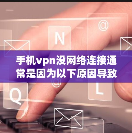 手机vpn没网络连接通常是因为以下原因导致 手机vpn没网络连接通常是因为以下原因导致