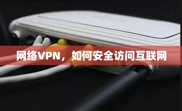网络VPN,如何安全访问互联网 网络VPN,如何安全访问互联网