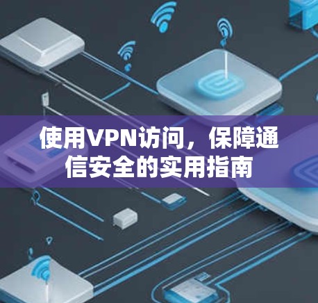 使用VPN访问，保障通信安全的实用指南