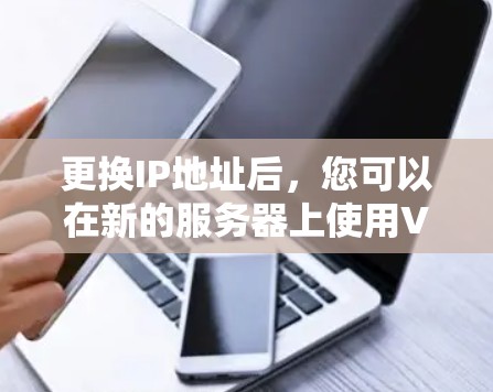 更换IP地址后，您可以在新的服务器上使用VPN服务。以下是使用VPN进行服务器更换的具体步骤