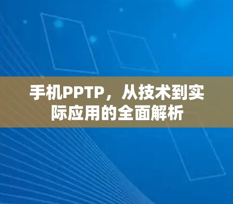 手机PPTP，从技术到实际应用的全面解析