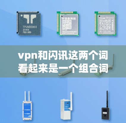 vpn和闪讯这两个词看起来是一个组合词，可能由不同的部分组成。以下是对这两个词的解释