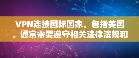 VPN连接国际国家，包括美国，通常需要遵守相关法律法规和国际网络安全协议。以下是关于如何合法、合规使用VPN访问国际内容的一些关键点