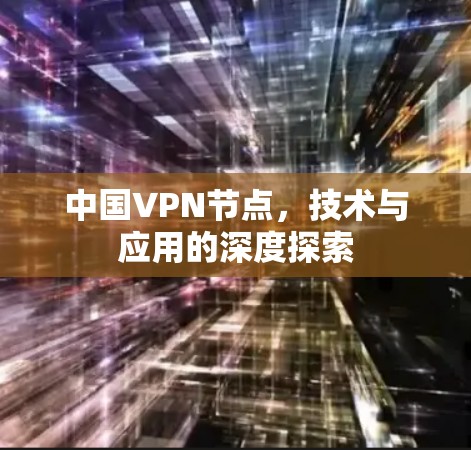 中国VPN节点，技术与应用的深度探索