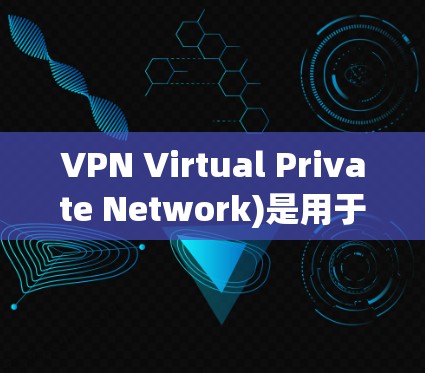 VPN Virtual Private Network)是用于VPN，将外网的流量隐藏起来，通过网络设备将用户连接到内网，防止未经授权的访问。VPN可以用于保护个人安全、商业用途、娱乐娱乐或工作