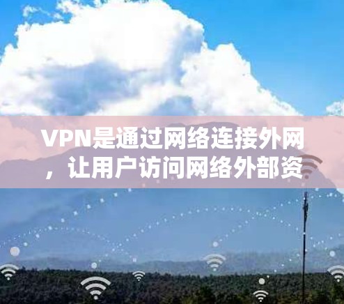 VPN是通过网络连接外网，让用户访问网络外部资源，如网页、文件、视频等，而不是通过物理连接。以下是关于VPN充值的详细步骤和方法
