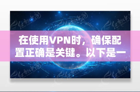 在使用VPN时，确保配置正确是关键。以下是一些步骤和建议，帮助您更好地使用VPN