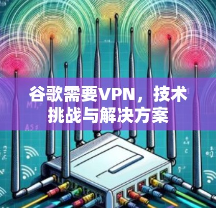 谷歌需要VPN，技术挑战与解决方案