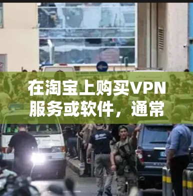 在淘宝上购买VPN服务或软件,通常可以通过以下步骤进行 在淘宝上购买VPN服务或软件,通常可以通过以下步骤进行