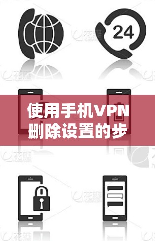 使用手机VPN删除设置的步骤如下 使用手机VPN删除设置的步骤如下