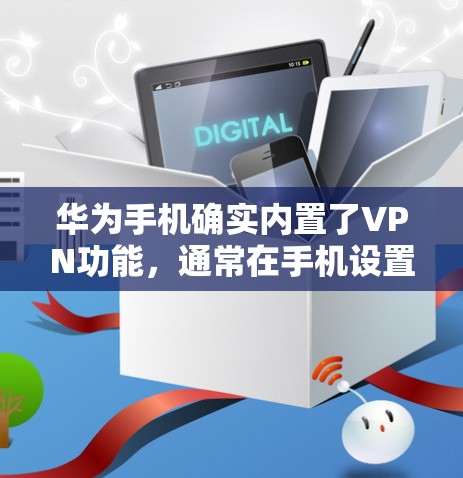 华为手机确实内置了VPN功能,通常在手机设置中可以看到。以下是详细介绍 华为手机确实内置了VPN功能,通常在手机设置中可以看到。以下是详细介绍
