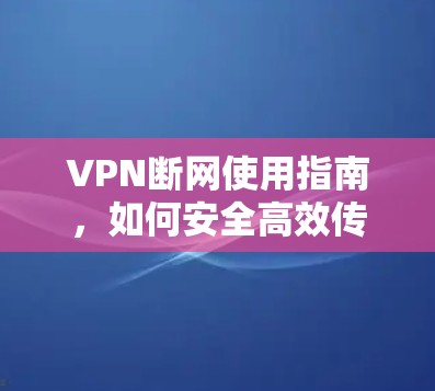 VPN断网使用指南,如何安全高效传输数据 VPN断网使用指南,如何安全高效传输数据